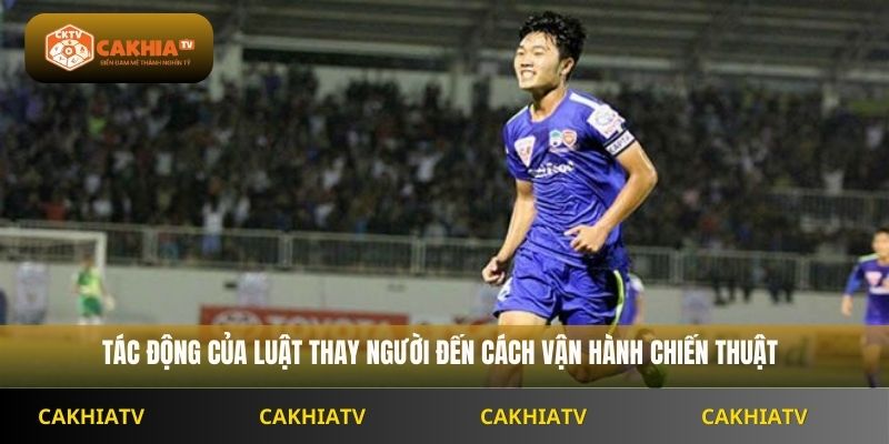 Tác động của luật thay người đến cách vận hành chiến thuật