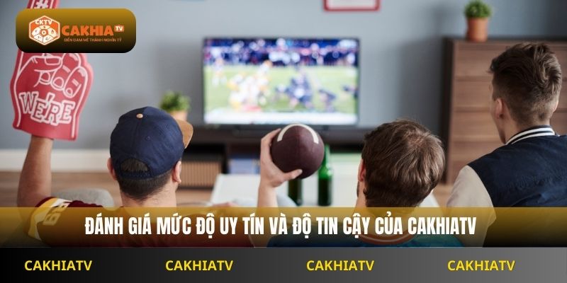 Đánh giá mức độ uy tín và độ tin cậy của cakhiatv