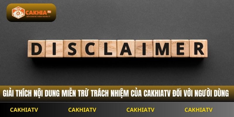 Giải thích nội dung miễn trừ trách nhiệm của Cakhiatv đối với người dùng